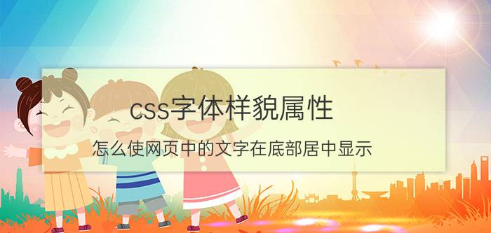 css字体样貌属性 怎么使网页中的文字在底部居中显示？